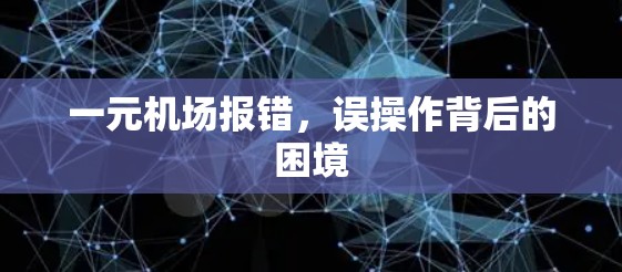 一元机场报错，误操作背后的困境