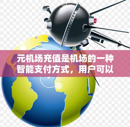 元机场充值是机场的一种智能支付方式,用户可以在机场使用手机或电脑进行充值,无需现金。SSR充值是元机场的一种智能充值方式,具体操作如下 元机场充值是机场的一种智能支付方式,用户可以在机场使用手机或电脑进行充值,无需现金。SSR充值是元机场的一种智能充值方式,具体操作如下