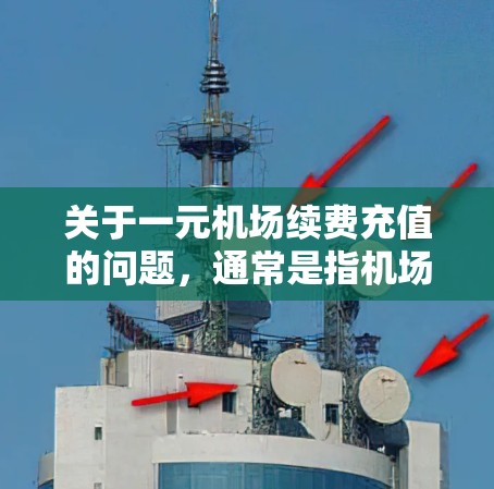 关于一元机场续费充值的问题，通常是指机场提供的续费服务是否需要额外费用，以及充值会员或积分的方式。以下是一些可能的解释和步骤