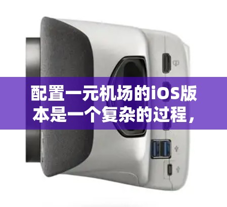 配置一元机场的iOS版本是一个复杂的过程，需要考虑iOS的初始化配置、位置管理、扩展应用权限以及一些实用的小技巧。以下是一些基本的配置步骤