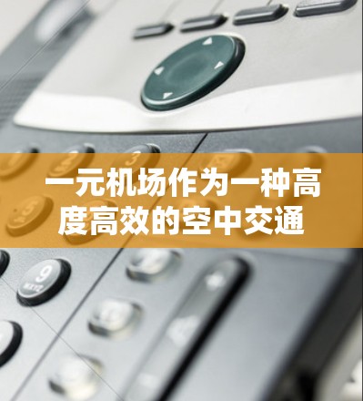 一元机场作为一种高度高效的空中交通方式，确实以其效率和可靠性著称，但在实际运行中，尽管其优势显著，但仍面临诸多挑战。以下是一些潜在的限制和问题