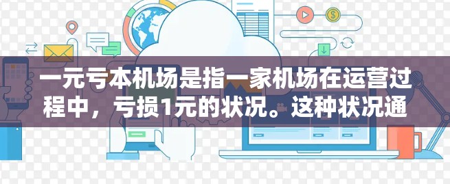 一元亏本机场是指一家机场在运营过程中，亏损1元的状况。这种状况通常发生在成本超过收入的情况下，导致净损失1元。以下是一些可能的解释和应对策略