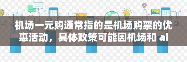机场一元购通常指的是机场购票的优惠活动，具体政策可能因机场和 airline 的情况而有所不同。以下是一些常见的机场购票优惠类型和活动