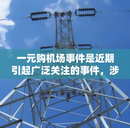 一元购机场事件是近期引起广泛关注的事件，涉及一家机场的票务销售行为。以下是对该事件的详细分析和总结