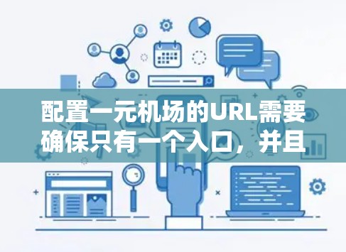 配置一元机场的URL需要确保只有一个入口，并且能够管理入队和出队，确保访问控制和网络安全。以下是详细的步骤
