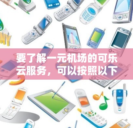 要了解一元机场的可乐云服务，可以按照以下步骤进行