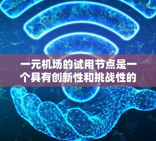 一元机场的试用节点是一个具有创新性和挑战性的项目，旨在探索机场体验的数字化和个性化解决方案。以下是对这一概念的详细分析和建议