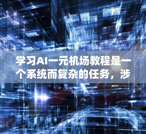 学习AI一元机场教程是一个系统而复杂的任务，涉及多个领域的知识和技能。以下是一步步的指南，帮助你更好地理解和掌握这一教程