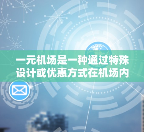 一元机场是一种通过特殊设计或优惠方式在机场内的票价，通常只包括进站和出站的费用，价格仅为1元。以下是实际操作一元机场的购买方式和可能的原因