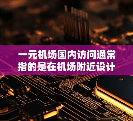 一元机场国内访问通常指的是在机场附近设计的一种交通方式，旨在通过单一交通工具（如公交、地铁或步行）直接到达目的地。这种设计的目的是减少等待时间，节省时间和资源，同时满足人们出行的便利需求
