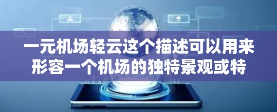 一元机场轻云这个描述可以用来形容一个机场的独特景观或特点。以下是一些可能的解读和建议 一元机场轻云这个描述可以用来形容一个机场的独特景观或特点。以下是一些可能的解读和建议