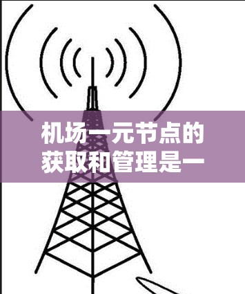 机场一元节点的获取和管理是一个复杂而重要的过程，涉及多个方面和策略。以下是对这一问题的详细分析和解决方案
