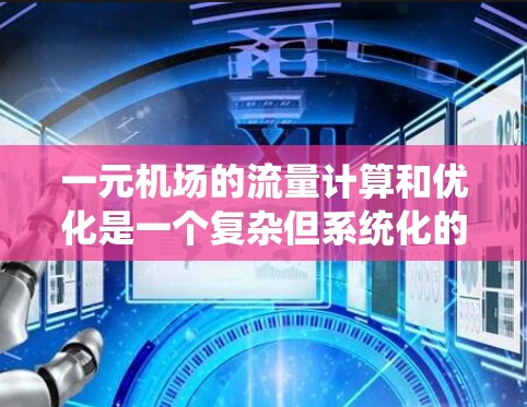 一元机场的流量计算和优化是一个复杂但系统化的过程，以下是详细的步骤和方法
