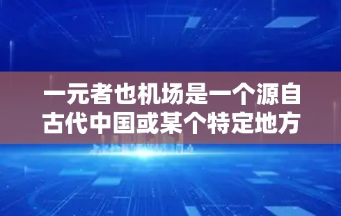 一元者也机场是一个源自古代中国或某个特定地方的成语，主要用于形容一种独特的机场或具有独特性质的机场。以下是对该成语的详细解析