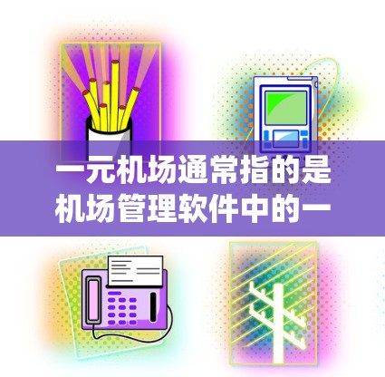 一元机场通常指的是机场管理软件中的一个主界面或特定功能区，用于管理机场的各个系统和设备。以下是一元机场的基本操作步骤