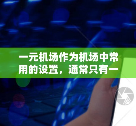 一元机场作为机场中常用的设置，通常只有一个出口，旨在提高效率和减少拥挤。以下是一个详细的关于一元机场常规设置的总结