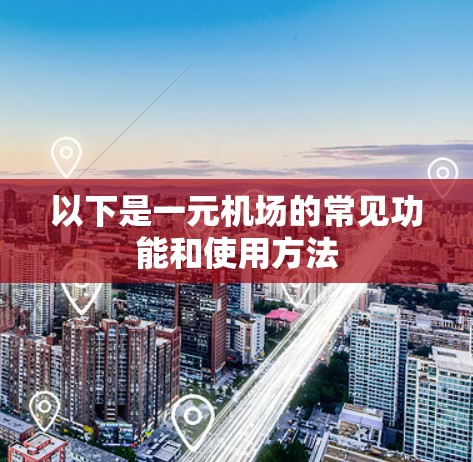 以下是一元机场的常见功能和使用方法