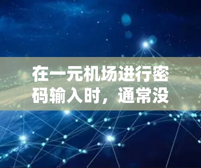 在一元机场进行密码输入时，通常没有传统的密码系统，而是通过机场入口的地址或其他方式来确认乘客身份，进入机场。以下是详细的步骤和注意事项