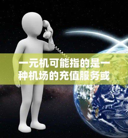一元机可能指的是一种机场的充值服务或套餐，具体信息可能因地区和平台而异。以下是一些常见的充值流程和步骤