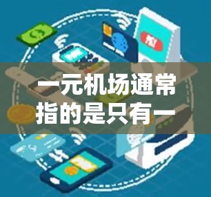 一元机场通常指的是只有一个机场存在的地区，这可能带来诸多挑战。以下是一元机场可能的问题及解决方法
