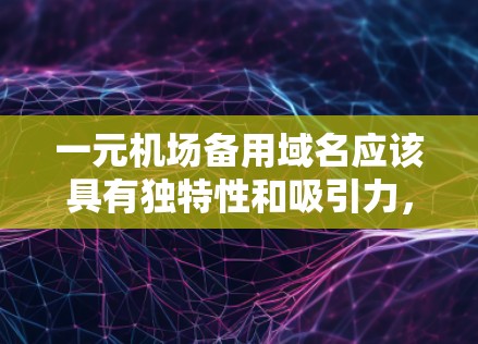 一元机场备用域名应该具有独特性和吸引力，能够吸引游客和居民的注意力。以下是一些可能的域名建议，供您参考