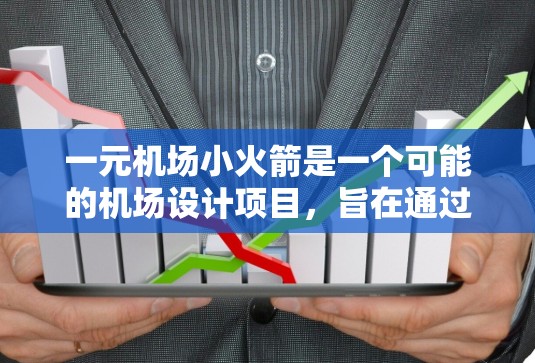一元机场小火箭是一个可能的机场设计项目，旨在通过某种小型火箭装置简化进入机场的流程，提升效率和用户体验。以下是对该项目的可能意义和潜力的详细分析