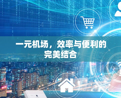 一元机场,效率与便利的完美结合 一元机场,效率与便利的完美结合