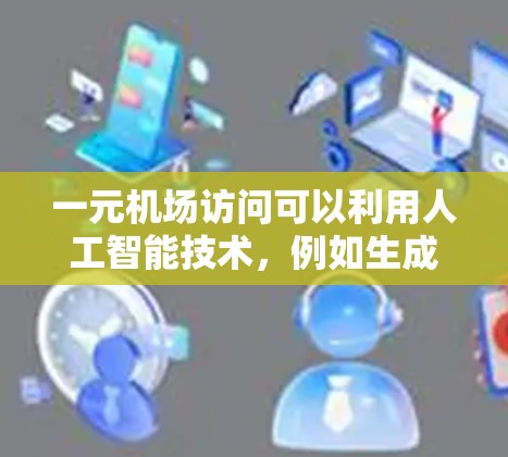 一元机场访问可以利用人工智能技术，例如生成式人工智能（GPT）来优化用户体验和提升效率。以下是一些可能的策略和方法