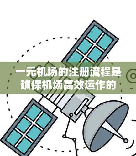 一元机场的注册流程是确保机场高效运作的关键步骤。以下是详细的步骤指南
