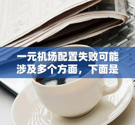 一元机场配置失败可能涉及多个方面，下面是常见原因和解决方案