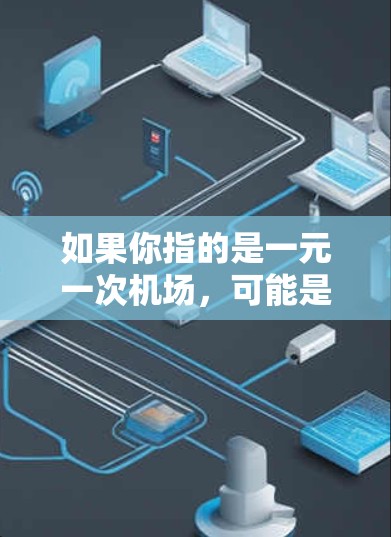 如果你指的是一元一次机场，可能是指一个在经济或运营上特别高效的机场，例如在交通或经济活动中表现出极低成本或极高的效率。但通常，一元一次可能更准确地指的是数学或经济中的一元一次方程或一元一次函数