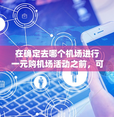 在确定去哪个机场进行一元购机场活动之前，可以按照以下步骤进行规划和准备
