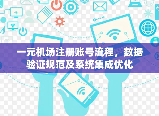 一元机场注册账号流程，数据验证规范及系统集成优化