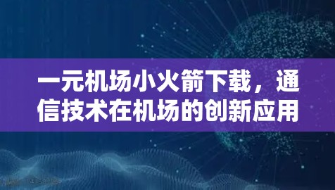 一元机场小火箭下载，通信技术在机场的创新应用