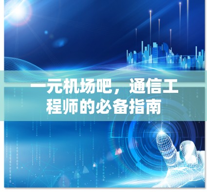 一元机场吧，通信工程师的必备指南
