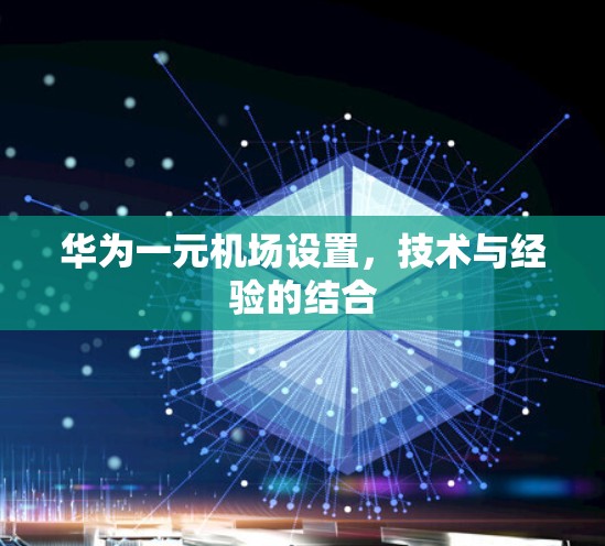 华为一元机场设置，技术与经验的结合