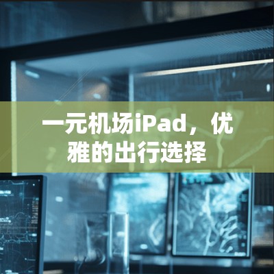 一元机场iPad，优雅的出行选择