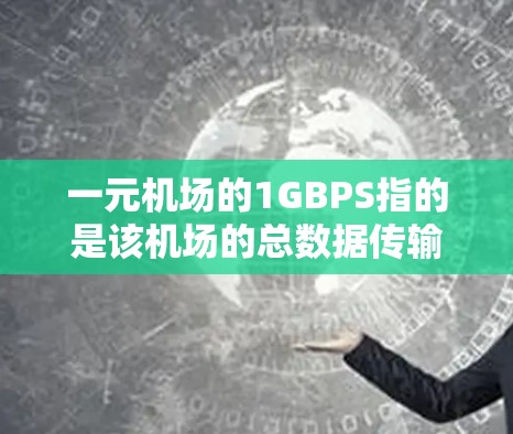 一元机场的1GBPS指的是该机场的总数据传输速度，通常是基于局域网或广域网的，具体取决于机场的网络拓扑和设备配置。以下是一元机场1GBPS使用的一些常见问题和解决方案