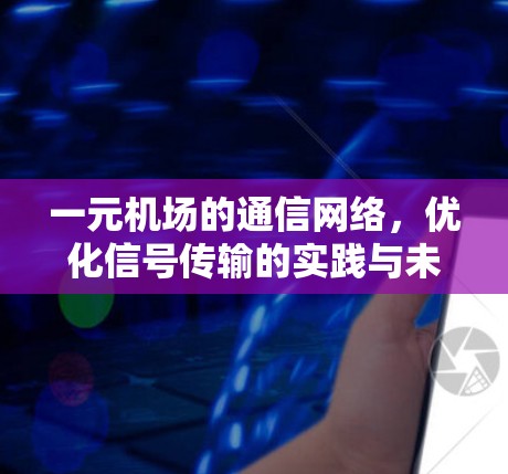一元机场的通信网络，优化信号传输的实践与未来展望