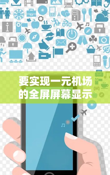 要实现一元机场的全屏屏幕显示，您可以按照以下步骤操作
