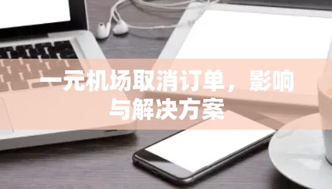 一元机场取消订单，影响与解决方案