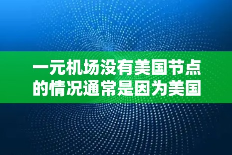 一元机场没有美国节点的情况通常是因为美国国内航班的运营需要调整，或者由于某些原因导致美国节点无法开放。这种情况可能会影响一元机场的航班运行，例如延误、增程或误飞等。这时候，机场可能会采取以下措施