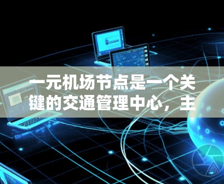 一元机场节点是一个关键的交通管理中心，主要负责机场内的交通管理和物流配送。以下是详细的使用方法