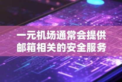 一元机场通常会提供邮箱相关的安全服务，以保护用户邮箱的安全。如果你遇到了邮箱问题，建议尝试以下步骤