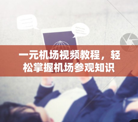 一元机场视频教程，轻松掌握机场参观知识