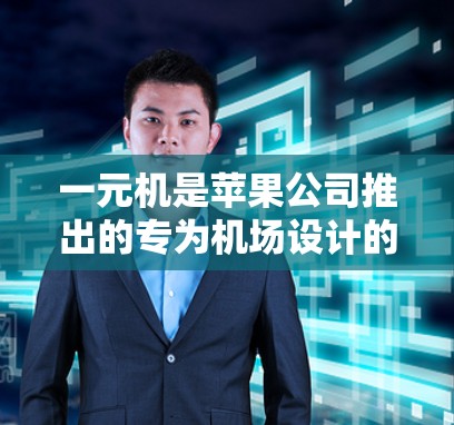 一元机是苹果公司推出的专为机场设计的电脑，其设计初衷是为了在机场快速响应和提供良好的用户体验。与其他电脑相比，一元机在性能和容量方面都有显著的提升，但需要特定的硬件配置和软件支持