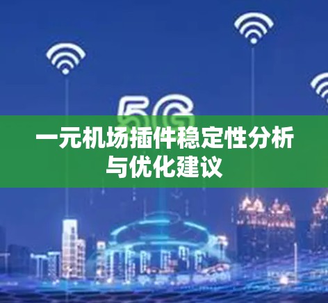 一元机场插件稳定性分析与优化建议 一元机场插件稳定性分析与优化建议