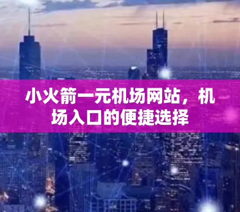 小火箭一元机场网站，机场入口的便捷选择