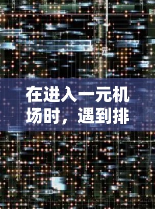 在进入一元机场时，遇到排队、找信息等问题，可以采取以下步骤来解决