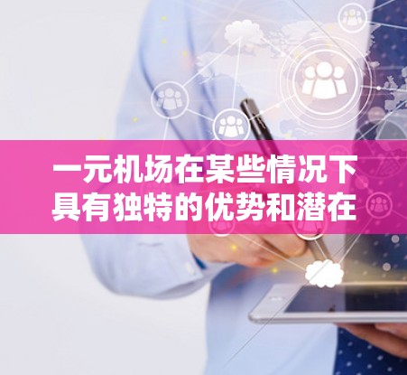 一元机场在某些情况下具有独特的优势和潜在的益处，但具体是否真正有用，取决于多个因素，如资源、竞争、乘客数量和航空公司策略。以下是对此的综合分析